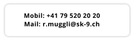 Mobil: +41 79 520 20 20 Mail: r.muggli@sk-9.ch